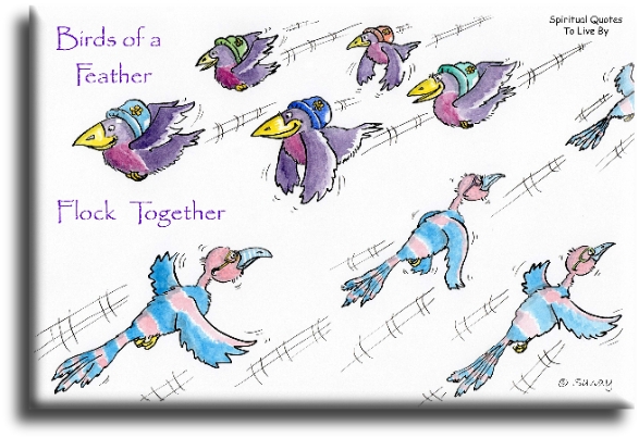 Birds of a feather, flock together. - Spiritual Quotes To Live By