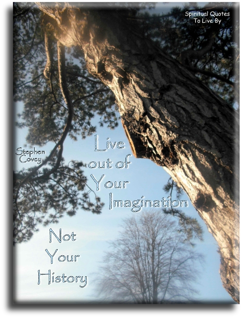 Stephen Covey quote - Live out of your imagination, not your history. - Spiritual Quotes To Live By