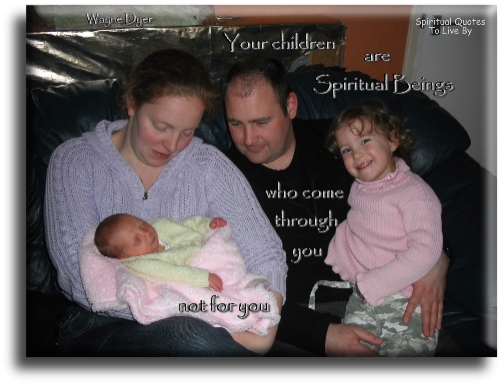Wayne Dyer quote - Your children are Spiritual Beings who come through you, not for you. - Spiritual Quotes To Live By