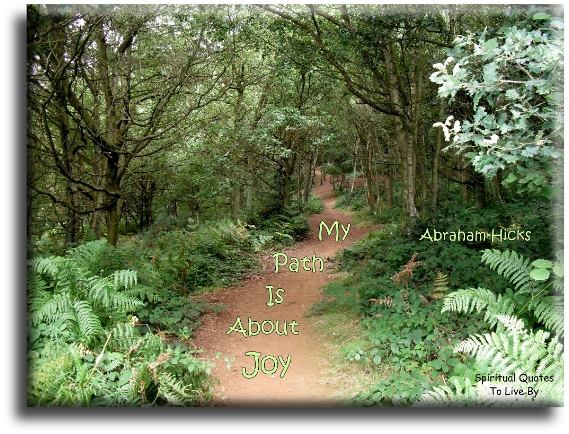 Abraham Hicks quote - My path is about joy. - Spiritual Quotes To Live By