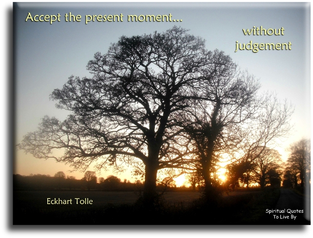 Eckhart Tolle quote - Accept the present moment without judgement. - Spiritual Quotes To Live By