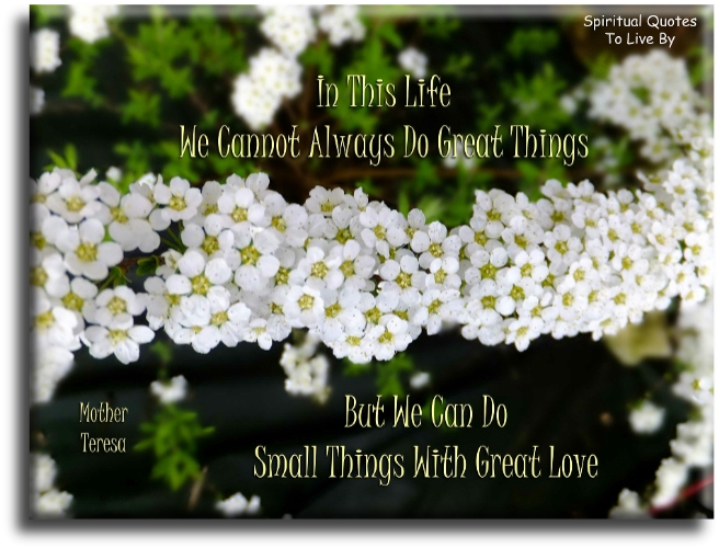 Mother Teresa quote - In this life we cannot always do great things.. But, we can do small things with great love. - Spiritual Quotes To Live By