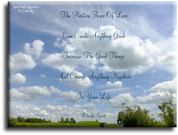 Rhonda Byrne quote - The positive force of love can create anything good, increase good things, and change anything negative in your life. - Spiritual Quotes To Live By