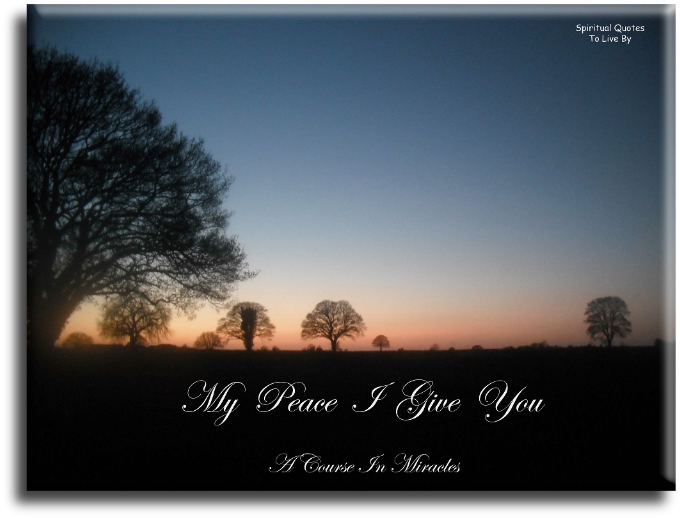 A Course In Miracles quote - My peace I give you - Spiritual Quotes To Live By