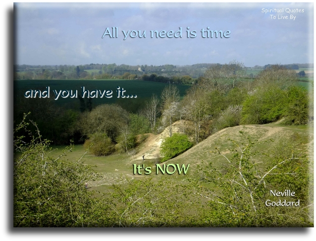 Neville Goddard quote - All you need is time.. and you have it.. NOW - Spiritual Quotes To Live By