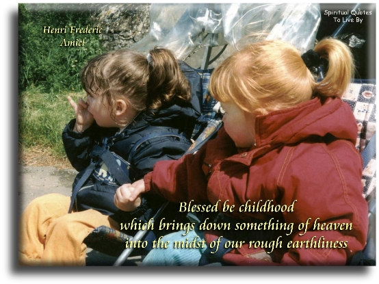Henri Frederic Amiel quote - Blessed be childhood, which brings down something of heaven into the midst of our rough earthliness. - Spiritual Quotes To Live By