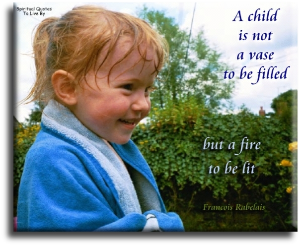 Francois Rabelais quote - A child is not a vase to be filled, but a fire to be lit. - Spiritual Quotes To Live By
