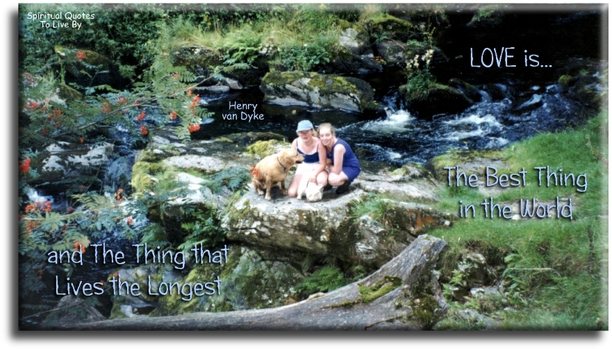 Henry van Dyke quote - Love is the best thing in the world and the thing that lives the longest - Spiritual Quotes To Live By