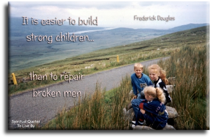 Frederick Douglas quote - It is easier to build strong children than to repair broken men. - Spiritual Quotes To Live By