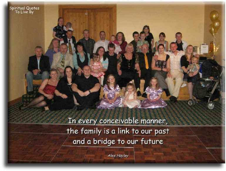 Alex Haley quote - In every conceivable manner, the family is a link to our past and a bridge to our future - Spiritual Quotes To Live By