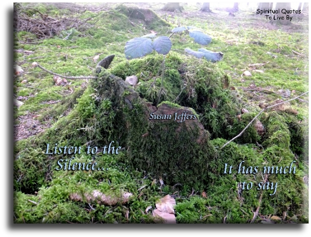 Susan Jeffers quote - Listen to the silence.. It has much to say. - Spiritual Quotes To Live By