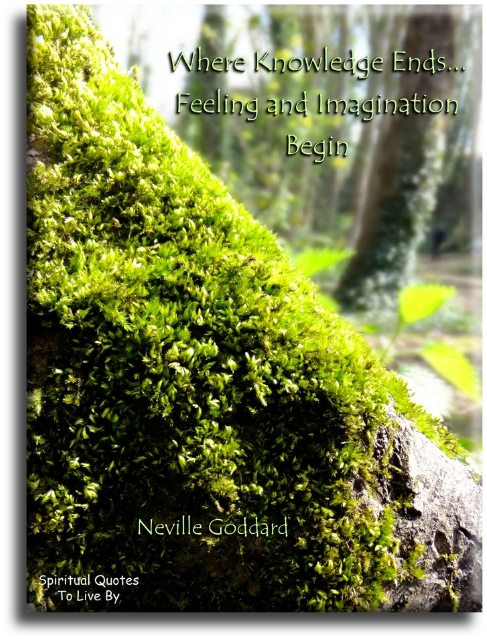Neville Goddard quote - Where knowledge ends.. Feeling and imagination begin. - Spiritual Quotes To Live By