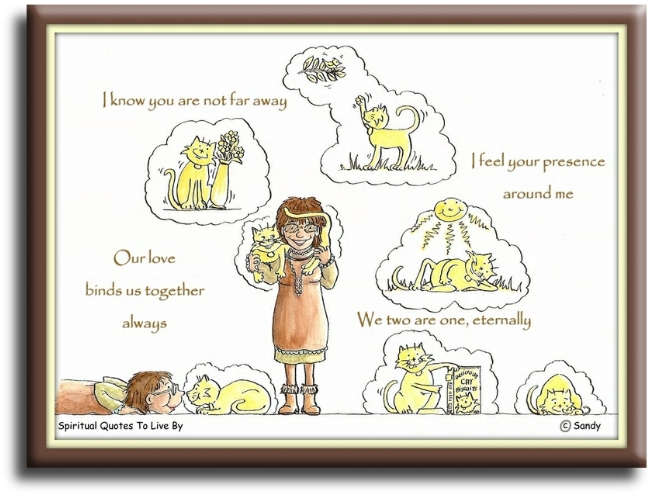 I know you are not far away I feel your presence around me Our love binds us together always We two, are one, Eternally - Spiritual Quotes To Live By