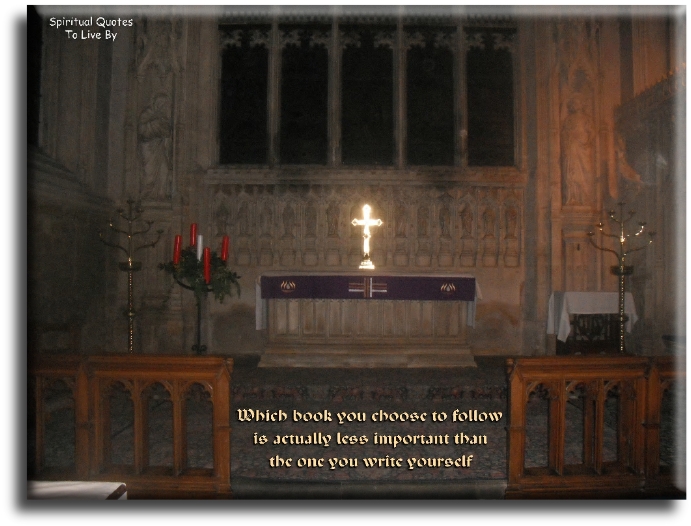 Which book you choose to follow is actually less important than… The one you write for yourself. - Spiritual Quotes To Live By