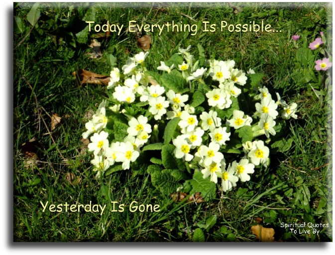 Today everything is possible.. Yesterday is gone. - Spiritual Quotes To Live By