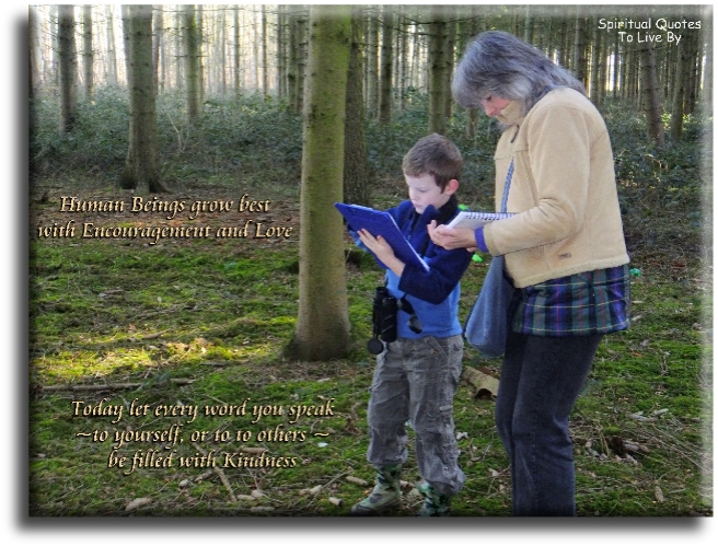 Human beings grow best with encouragement and love. Today let every word you speak, to yourself and others, be filled with kindness - Spiritual Quotes To Live By