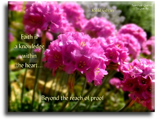 Kahlil Gibran quote - Faith is a knowledge within the heart, beyond the reach of proof. - Spiritual Quotes To Live By
