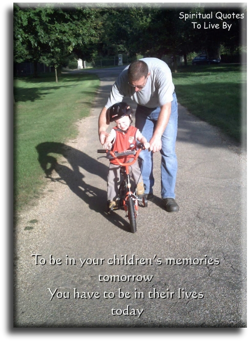 To be in your children’s memories tomorrow, you have to be in their lives today. - Spiritual Quotes To Live By