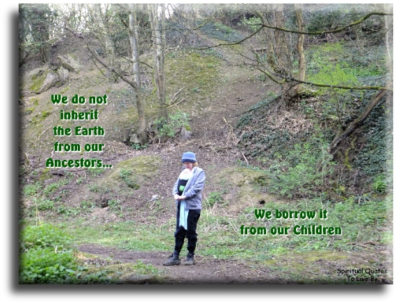 Native American quote - Treat the Earth well. It was not given to you by your parents, It was loaned to you by your children. We do not inherit the Earth from our ancestors We borrow it from our children. - Spiritual Quotes To Live By