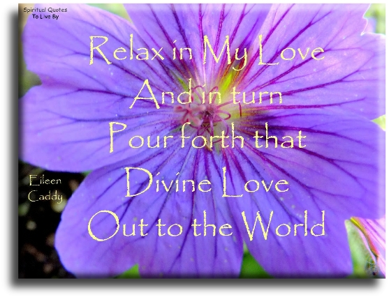 Eileen Caddy quote - Relax in my love and in turn pour forth that Divine Love out to the world - Spiritual Quotes To Live By