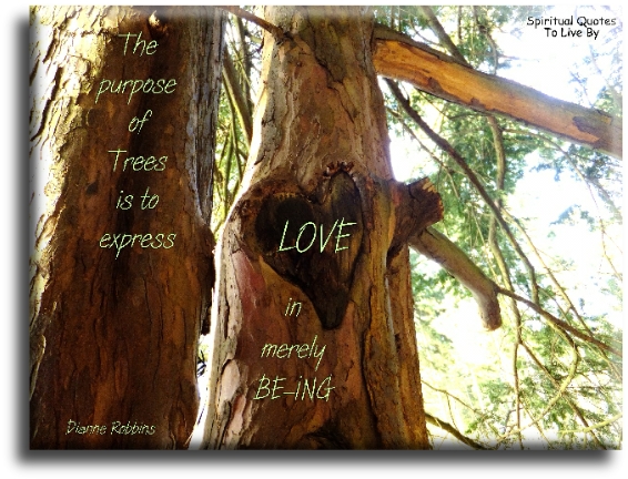 Dianne Robbins quote - The purpose of trees is to express love in merely Being. - Spiritual Quotes To Live By