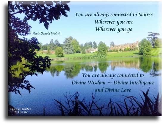 Neale Donald Walsch quote - You are always connected to Source. Wherever you are, wherever you go, you are always connected to Divine Wisdom, Divine Intelligence and Divine Love - Spiritual Quotes To Live By
