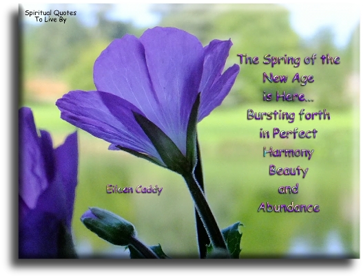 Eileen Caddy quote - The spring of the New Age is here, bursting forth in perfect harmony, beauty and abundance - Spiritual Quotes To Live By