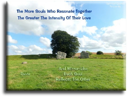 Dante quote - The more souls who resonate together, the greater the intensity of their love, for mirror-like, each Soul reflects the others. - Spiritual Quotes To Live By