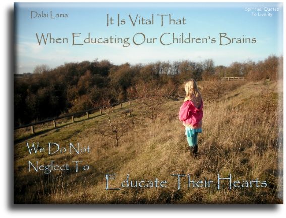 Dalai Lama quote - It is vital that when educating children’s brains that we do not neglect to educate their hearts. - Spiritual Quotes To Live By