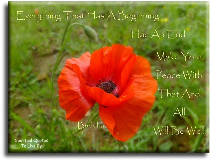 Buddha quote - Everything that has a beginning has an end. Make your peace with that and all will be well. - Spiritual Quotes To Live By
