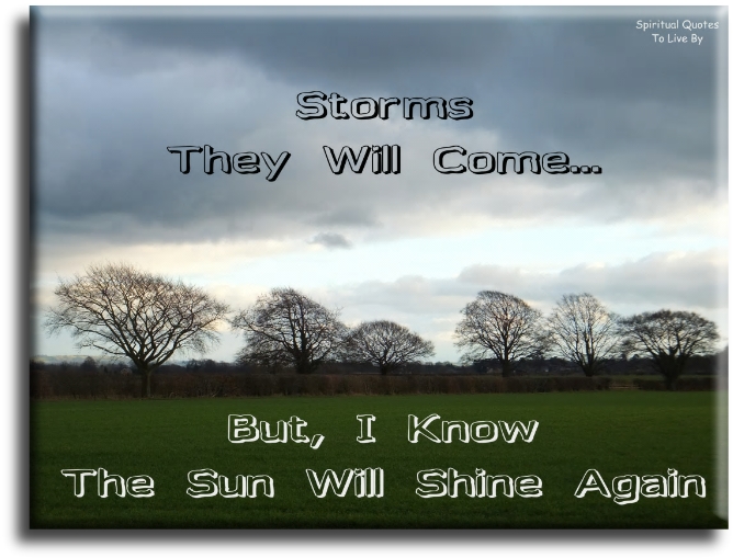 Storms they will come.. But I know the sun will shine again. - Spiritual Quotes To Live By