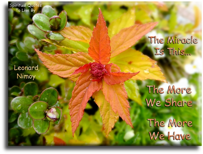 Leonard Nimoy quote - The miracle is this.. The more we share, the more we have. - Spiritual Quotes To Live By