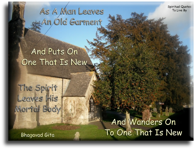Bhagavad Gita quote - As a man leaves an old garment and puts on one that is new, the Spirit leaves his mortal body and wanders on to one that is new.- Spiritual Quotes To Live By