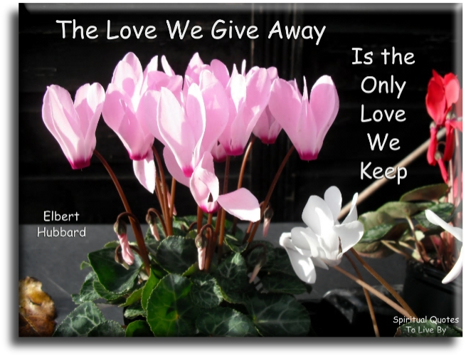 Elbert Hubbard quote - The love we give away is the only love we keep - Spiritual Quotes To Live By