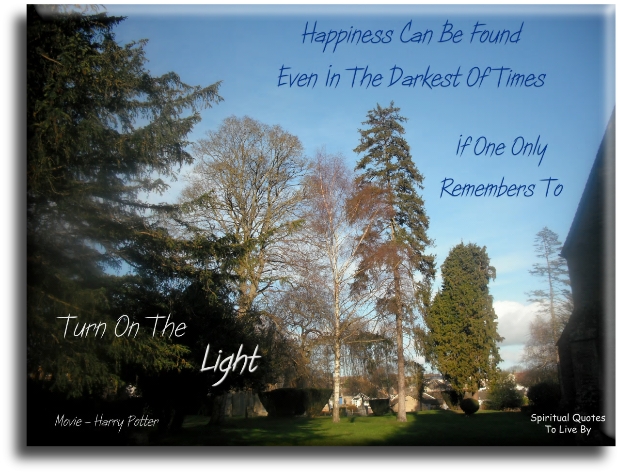 Movie (Harry Potter) quote - Happiness can be found even in the darkest of times, if one only remembers to turn on the Light. - Spiritual Quotes To Live By