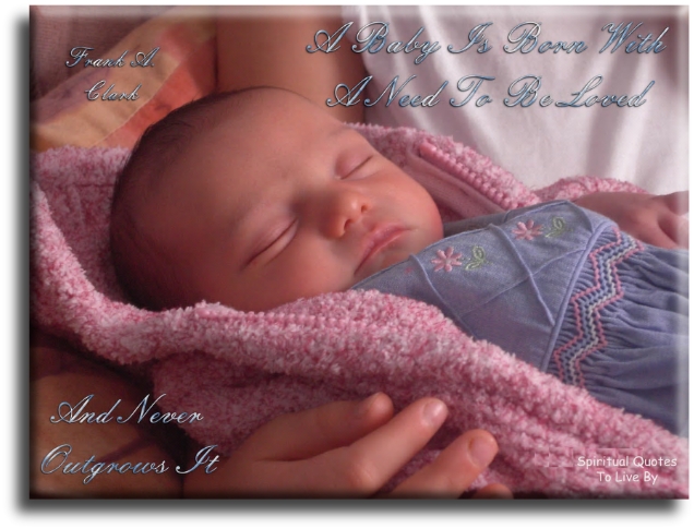 Frank A. Clark quote - A baby is born with a need to be loved.. And never outgrows it. - Spiritual Quotes To Live By