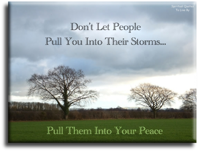 Don't let people pull you into their storms, pull them into your peace - Spiritual Quotes To Live By