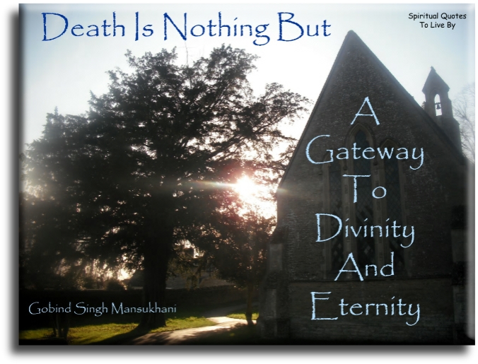 Gobind Singh Mansukhani quote - Death is nothing but a gateway to Divinity and Eternity. - Spiritual Quotes To Live By