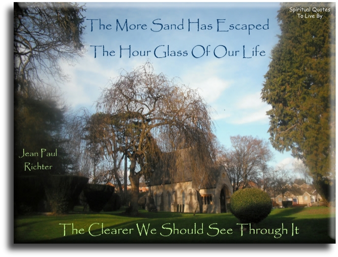 Jean Paul Richter quote - The more sand has escaped from the hour glass of life, the clearer we should see through it. - Spiritual Quotes To Live By