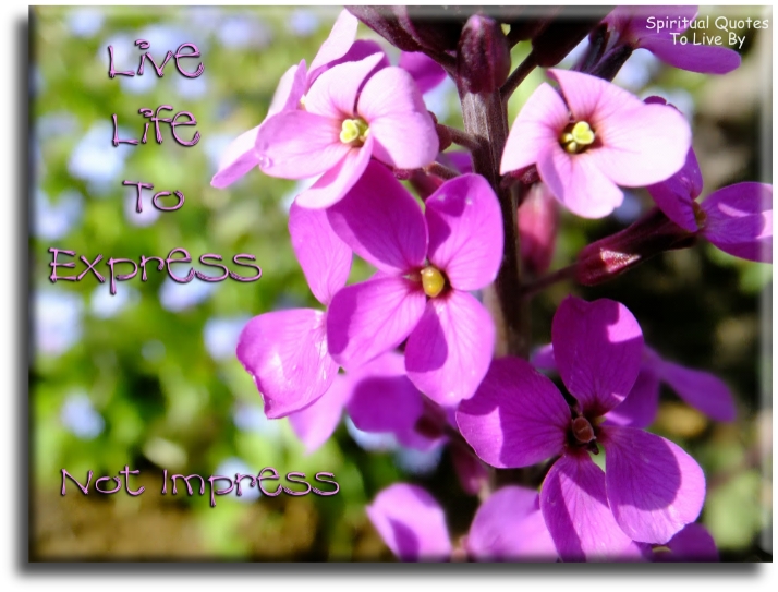Live life to express, not impress. - Spiritual Quotes To Live By