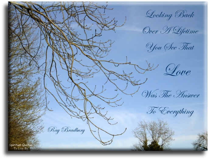 Ray Bradbury quote - Looking back over a lifetime, you see that love was the answer to everything - Spiritual Quotes To Live By