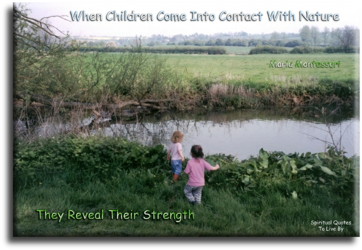 Maria Montessori quote - When children come into contact with nature, they reveal their strength. - Spiritual Quotes To Live By