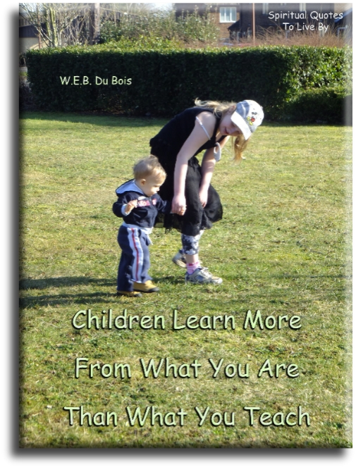 W. E. B. Du Bois quote - Children learn more from what you are, than what you teach. - Spiritual Quotes To Live By
