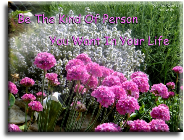 Be the kind of person you want in your life - Spiritual Quotes To Live By
