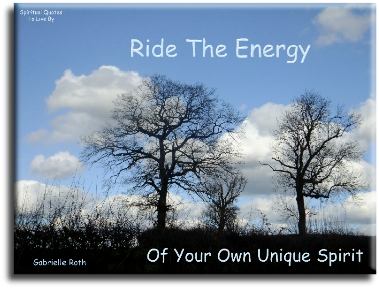 Gabrielle Roth quote - Ride the energy of your own unique spirit - Spiritual Quotes To Live By