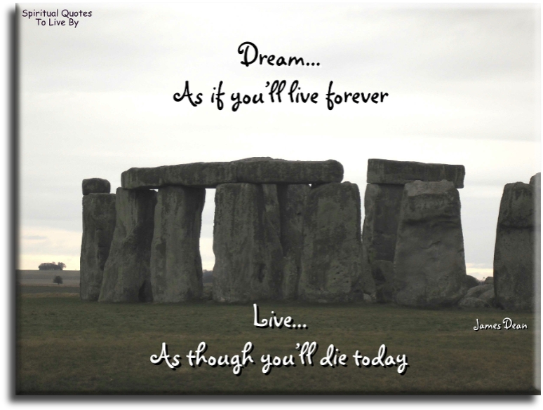 James Dean quote - Dream as if you'll live forever, live as though you'll die today - Spiritual Quotes To Live By