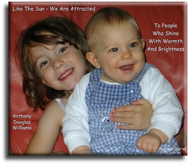 Anthony Douglas Williams quote - Like the sun, we are attracted to people who shine with warmth and brightness. - Spiritual Quotes To Live By