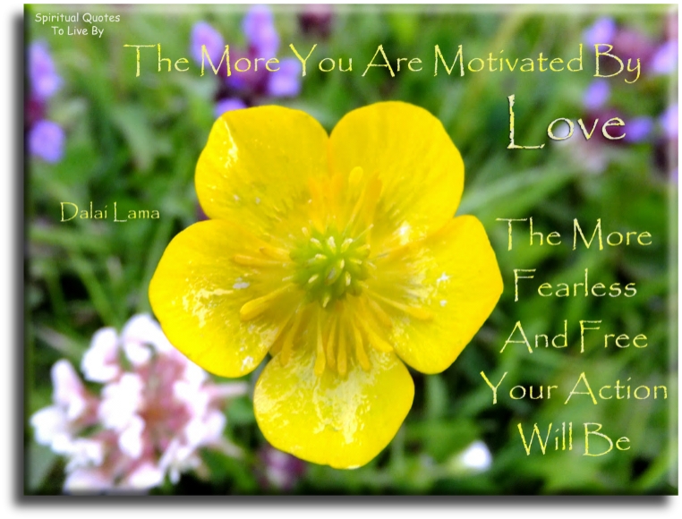 Dalai Lama quote - The more you are motivated by love, the more fearless and free your action will be. - Spiritual Quotes To Live By
